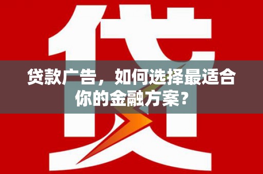 勉县贷款广告，如何选择最适合你的金融方案？