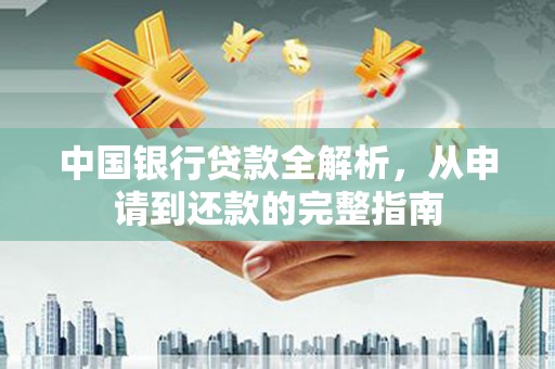 勉县中国银行贷款全解析，从申请到还款的完整指南