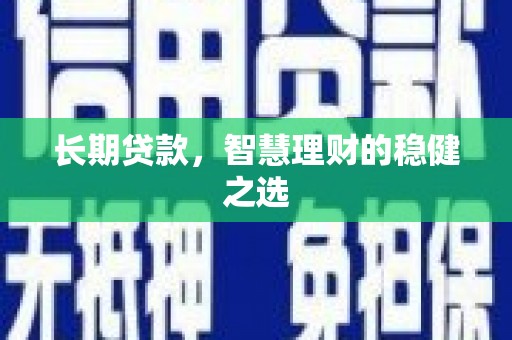 勉县长期贷款，智慧理财的稳健之选