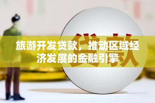 勉县旅游开发贷款，推动区域经济发展的金融引擎
