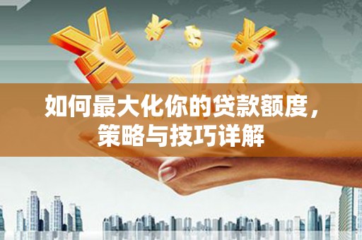 勉县如何最大化你的贷款额度，策略与技巧详解