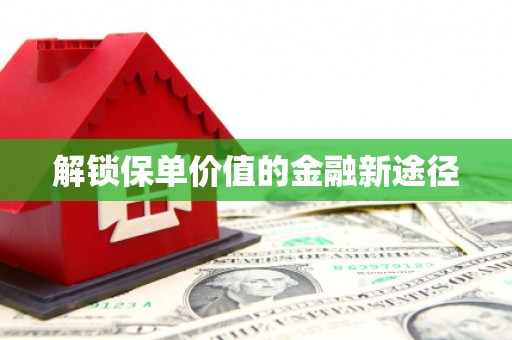 勉县解锁保单价值的金融新途径
