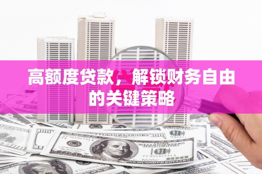 勉县高额度贷款，解锁财务自由的关键策略