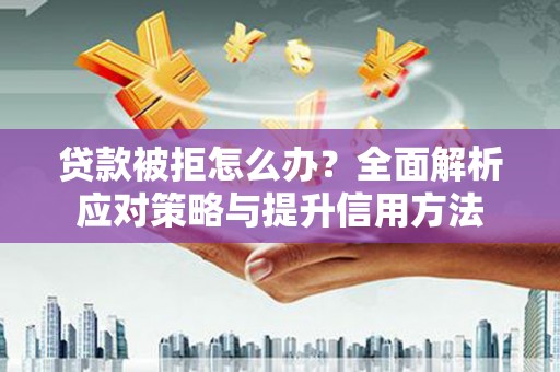 勉县贷款被拒怎么办？全面解析应对策略与提升信用方法