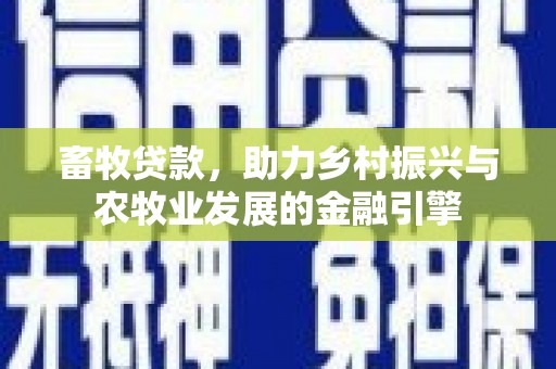 勉县畜牧贷款，助力乡村振兴与农牧业发展的金融引擎