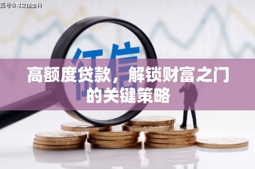 勉县高额度贷款，解锁财富之门的关键策略