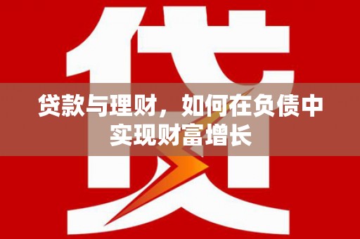 勉县贷款与理财，如何在负债中实现财富增长