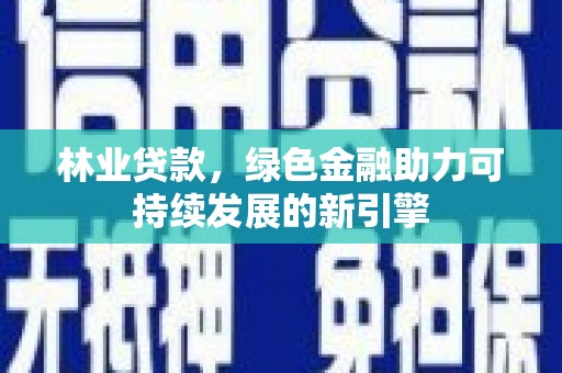 勉县林业贷款，绿色金融助力可持续发展的新引擎