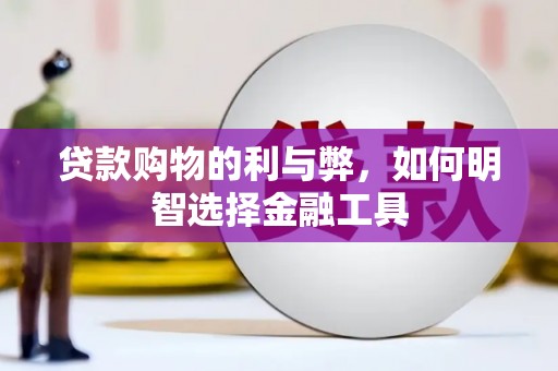 勉县贷款购物的利与弊，如何明智选择金融工具