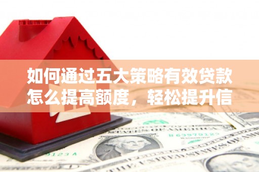 勉县如何通过五大策略有效贷款怎么提高额度，轻松提升信用价值