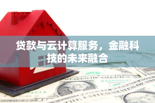 勉县贷款与云计算服务，金融科技的未来融合
