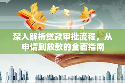 勉县深入解析贷款审批流程，从申请到放款的全面指南