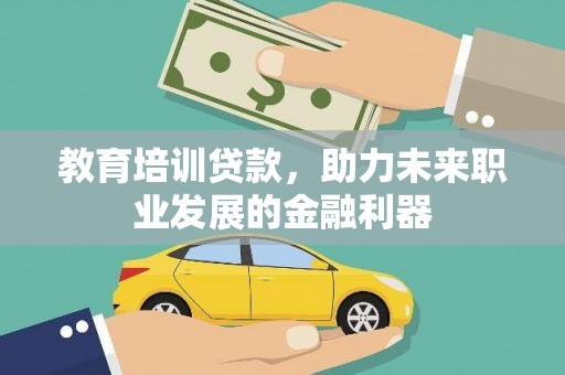 勉县教育培训贷款，助力未来职业发展的金融利器