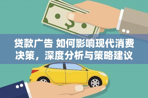 勉县贷款广告 如何影响现代消费决策，深度分析与策略建议