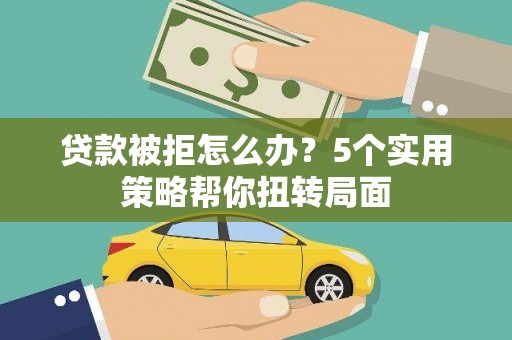 勉县贷款被拒怎么办？5个实用策略帮你扭转局面