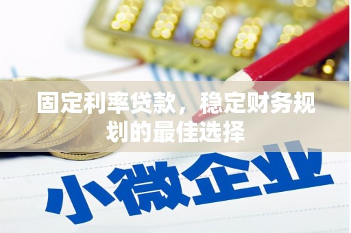 勉县固定利率贷款，稳定财务规划的最佳选择