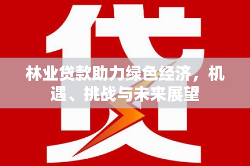 勉县林业贷款助力绿色经济，机遇、挑战与未来展望