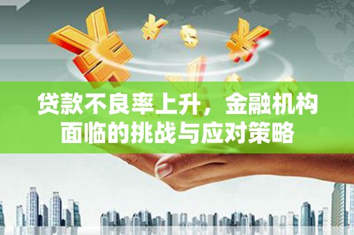 勉县贷款不良率上升，金融机构面临的挑战与应对策略