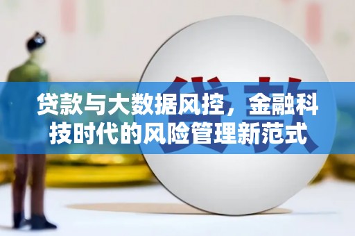勉县贷款与大数据风控，金融科技时代的风险管理新范式