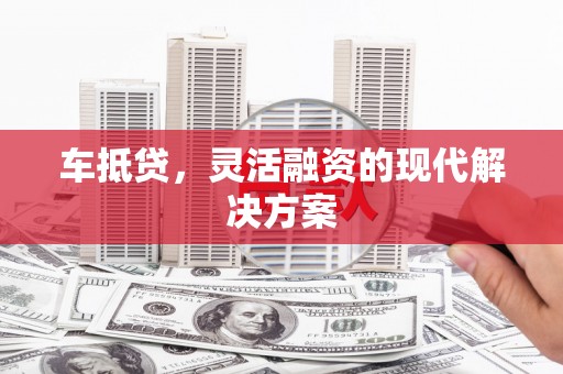 勉县车抵贷，灵活融资的现代解决方案