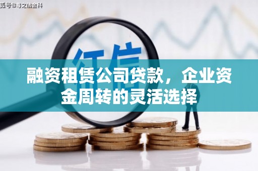 勉县融资租赁公司贷款，企业资金周转的灵活选择