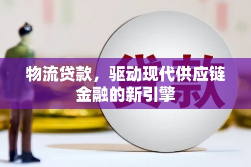 勉县物流贷款，驱动现代供应链金融的新引擎