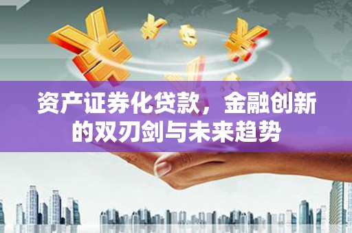 勉县资产证券化贷款，金融创新的双刃剑与未来趋势