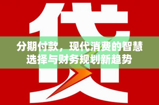 勉县分期付款，现代消费的智慧选择与财务规划新趋势