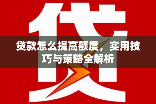 勉县贷款怎么提高额度，实用技巧与策略全解析