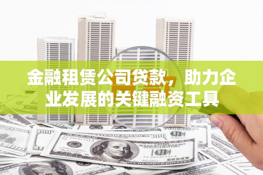 勉县金融租赁公司贷款，助力企业发展的关键融资工具