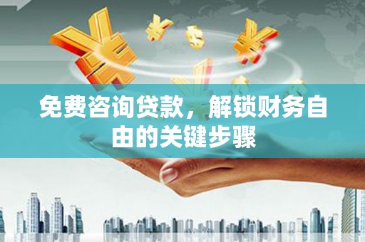 勉县免费咨询贷款，解锁财务自由的关键步骤