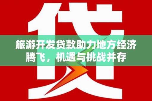 勉县旅游开发贷款助力地方经济腾飞，机遇与挑战并存