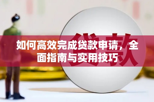 勉县如何高效完成贷款申请，全面指南与实用技巧