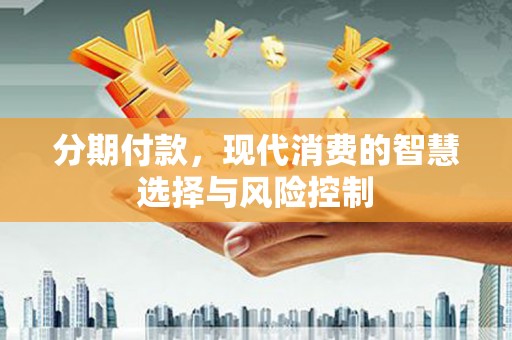 勉县分期付款，现代消费的智慧选择与风险控制