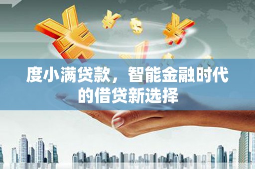 勉县度小满贷款，智能金融时代的借贷新选择