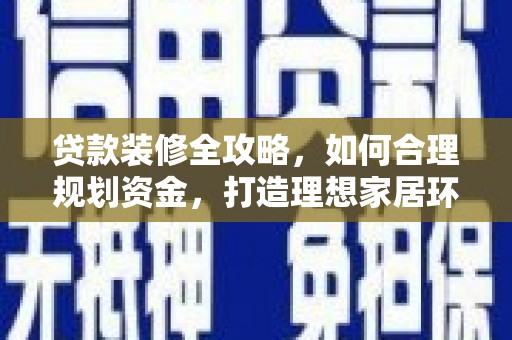 勉县贷款装修全攻略，如何合理规划资金，打造理想家居环境