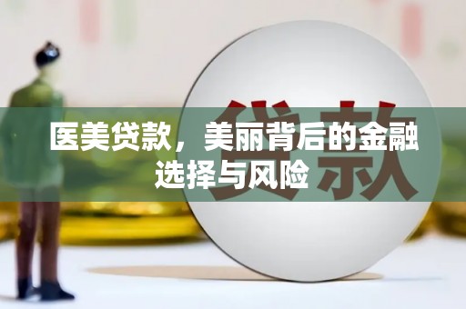 勉县医美贷款，美丽背后的金融选择与风险