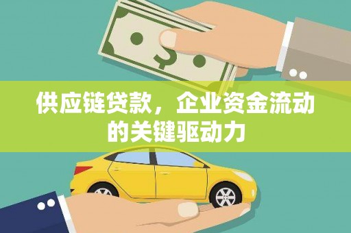 勉县供应链贷款，企业资金流动的关键驱动力