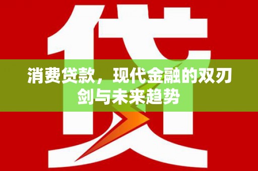 勉县消费贷款，现代金融的双刃剑与未来趋势