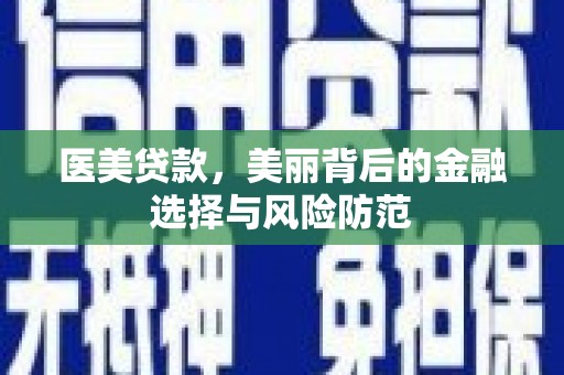 勉县医美贷款，美丽背后的金融选择与风险防范