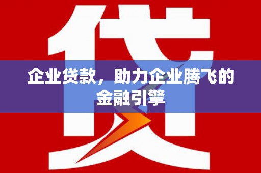 勉县企业贷款，助力企业腾飞的金融引擎