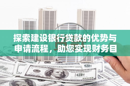 勉县探索建设银行贷款的优势与申请流程，助您实现财务目标