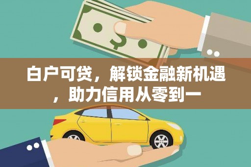 勉县白户可贷，解锁金融新机遇，助力信用从零到一