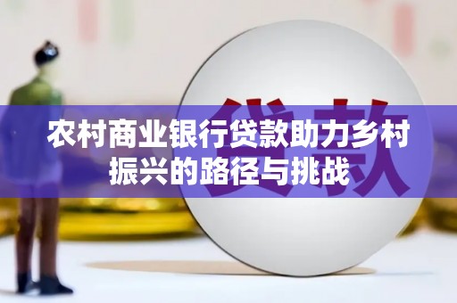 勉县农村商业银行贷款助力乡村振兴的路径与挑战