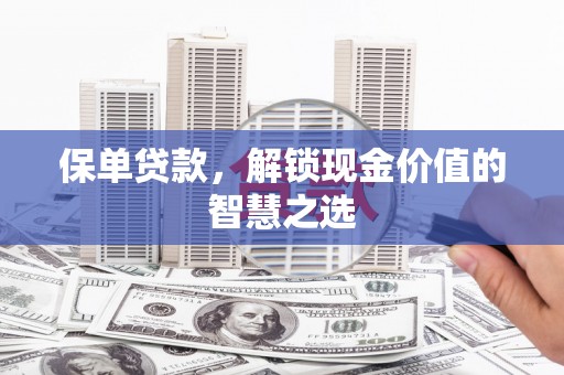 勉县保单贷款，解锁现金价值的智慧之选