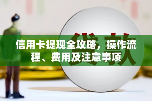 勉县信用卡提现全攻略，操作流程、费用及注意事项