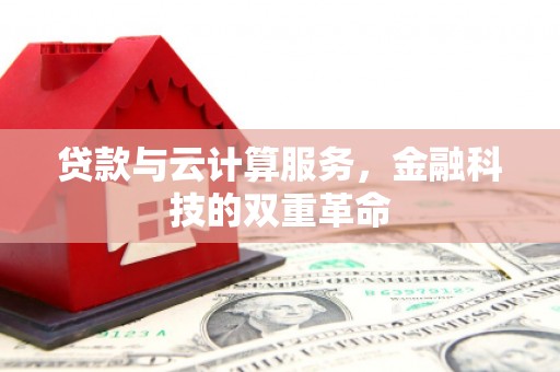 勉县贷款与云计算服务，金融科技的双重革命