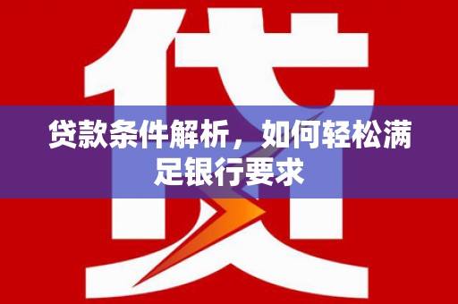 勉县贷款条件解析，如何轻松满足银行要求