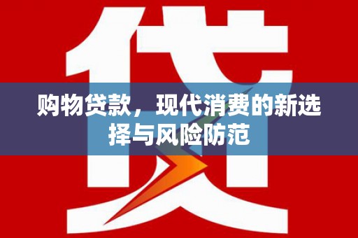 勉县购物贷款，现代消费的新选择与风险防范
