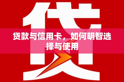 勉县贷款与信用卡，如何明智选择与使用
